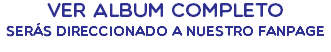 VER ALBUM COMPLETO serás direccionado a nuestro FanPage